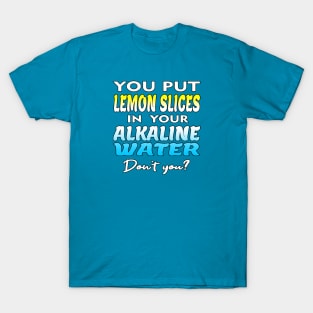 You Put Lemon Slices In Your Alkaline Water Don't You Humor T-Shirt